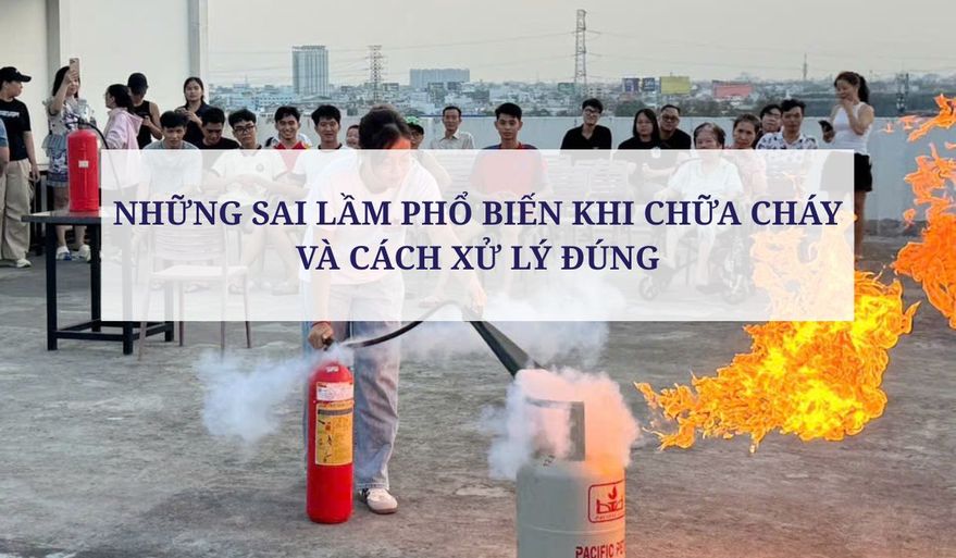 NHỮNG SAI LẦM PHỔ BIẾN KHI CHỮA CHÁY VÀ CÁCH XỬ LÝ ĐÚNG