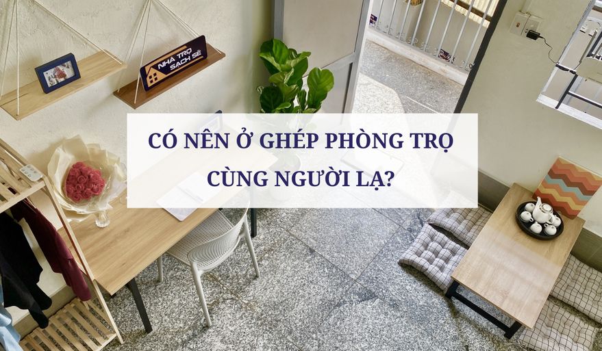 CÓ NÊN Ở GHÉP PHÒNG TRỌ CÙNG NGƯỜI LẠ?