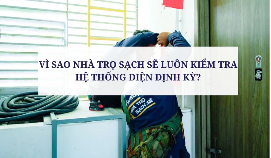 VÌ SAO NHÀ TRỌ SẠCH SẼ LUÔN KIỂM TRA HỆ THỐNG ĐIỆN ĐỊNH KỲ?