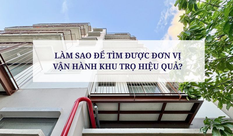 LÀM SAO ĐỂ TÌM ĐƯỢC ĐƠN VỊ VẬN HÀNH KHU TRỌ HIỆU QUẢ? 